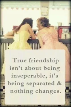 True Friendship Isn't About Being Inseparable It's Being Separated and Nothing Changes