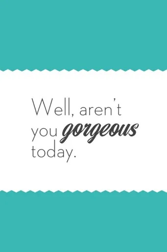 By the way…. Aren’t you Gorgeous today